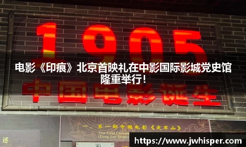 Ng28娱乐：电影《印痕》北京首映礼在中影国际影城党史馆隆重举行！