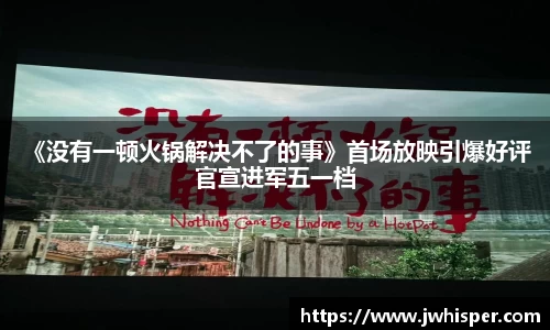 Ng28娱乐：《没有一顿火锅解决不了的事》首场放映引爆好评 官宣进军五一档