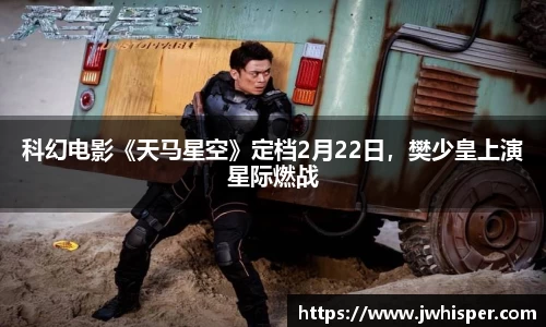 Ng28娱乐：科幻电影《天马星空》定档2月22日，樊少皇上演星际燃战