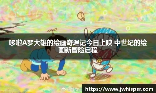 Ng28娱乐：哆啦A梦大雄的绘画奇遇记今日上映 中世纪的绘画新冒险启程